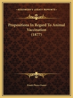 Propositions in Regard to Animal Vaccination: Read Before the New York Academy of Medicine, December 4, 1873 1149686715 Book Cover