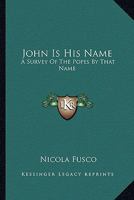 John Is His Name: A Survey Of The Popes By That Name 0548389322 Book Cover