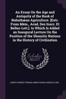 An Essay On the Age and Antiquity of the Book of Nabathæan Agriculture. [Extr. From Mém., Acad. Des Inscr. Et Belles-Lett.]. to Which Is Added an Inau 1377543072 Book Cover