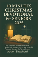 10 Minutes Christmas Devotional For Seniors 2025: Daily Scriptures, Inspirations, Gentle Reflections, simple activities, and Heartfelt Prayers to Embrace the Advent Season B0FRFYVW5Z Book Cover