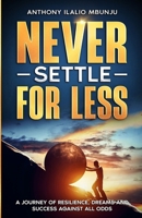 NEVER SETTLE FOR LESS: A JOURNEY OF RESILIENCE, DREAMS AND SUCCESS AGAINST ALL ODDS B0FCYGLRNL Book Cover
