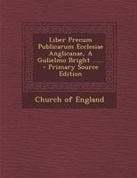 Liber Precum Publicarum Ecclesiae Anglicanae, A Gulielmo Bright ...... 1015565972 Book Cover
