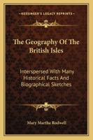 The Geography Of The British Isles: Interspersed With Many Historical Facts And Biographical Sketches 116327769X Book Cover