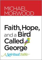 Faith, Hope, and a Bird Called George: A Spiritual Fable 1585958271 Book Cover