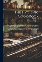 The Hygienic Cook-book; Containing Recipes for Making Bread, Pies, Puddings, Mushes, and Soups, With Directions for Cooking Vegetables, Canning Fruit, ... in Regard to Washing, Bleaching, Rem 1021932108 Book Cover