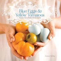 Blue Eggs and Yellow Tomatoes: Recipes from a Modern Kitchen Garden 0762446811 Book Cover
