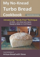 My No-Knead Turbo Bread Cookbook (Introducing "Hands-Free" Technique) (B&W Version): From the kitchen of Artisan Bread with Steve 1505562937 Book Cover