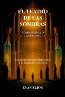 EL TEATRO DE LAS SOMBRAS: CÓMO SE SIMULÓ LA REALIDAD: La Gran Escenografia Del Cosmos Y El Engaño De La Materia B0FV39DFP8 Book Cover