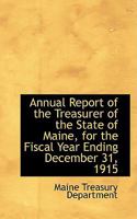 Annual Report of the Treasurer of the State of Maine, for the Fiscal Year Ending December 31, 1915 0559875193 Book Cover