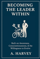 Becoming The Leader Within: Built on Awareness, Conscientiousness, & the Willingness to Evolve B0F5XZKQDY Book Cover
