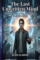 The Last Unwritten Mind: Book Three of the borrowed lives protocol (Book Three of The Borrowed Lives Protocol A Dystopian Sci-Fi Thriller) B0H4B3ZTWF Book Cover