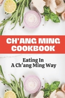 Ch'ang Ming Cookbook: Eating In A Ch'ang Ming Way: Cook Chang Ming Food B09FS5C1PX Book Cover