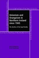 Unionism and Orangeism in Northern Ireland Since 1945: The Decline of the Loyal Family (The Devolution Series) 0719074967 Book Cover