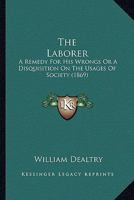 The Laborer; A Remedy for His Wrongs; Or, a Disquisition on the Usages of Society 1167235622 Book Cover
