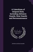 A Catechism of Outpost Duty: Including Advance Guards, Rear Guards and Reconnaissance; An Abridgement, in the Form of Questions and Answers, of "the ... Security and Information;" 1175066303 Book Cover