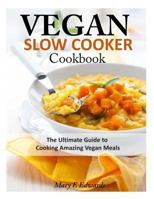 Vegan Slow Cooker Cookbook: The Ultimate Guide to Cooking Amazing Vegan Meals 1497540380 Book Cover