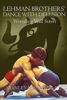 Lehman Brothers' Dance with Delusion: Wrestling Wall Street 1453791566 Book Cover