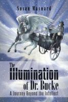 The Illumination of Dr. Bucke: A Journey Beyond the Intellect 1496921186 Book Cover