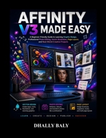 Affinity V3 Made Easy: A Beginner-Friendly Guide to Learning Graphic Design, Professional Photo Editing, Vector Illustration, Page Layout, and Real-World Creative Projects B0H8TBX58D Book Cover