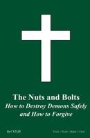 The Nuts and Bolts: How to Destroy Demons Safely and How to Forgive 1456560573 Book Cover