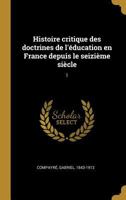 Histoire critique des doctrines de l'�ducation en France depuis le seizi�me si�cle: 1 1176116320 Book Cover