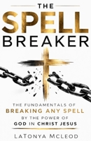 THE SPELL BREAKER: The Fundamentals of Breaking Any Spell by the Power of God in Christ Jesus B0GS9BS3B1 Book Cover