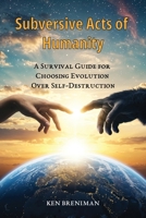 Subversive Acts of Humanity: A Survival Guide for Choosing Evolution over Self-Destruction B0DZS8R31R Book Cover