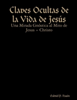 Claves Ocultas de la Vida de Jesús - Una Mirada Gnóstica al Mito de Jesus + Christo 1312022124 Book Cover