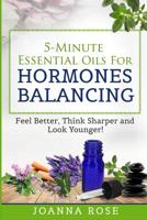 5-Minute Essential Oils For Hormones Balancing: Feel Better, Think Sharper and Look Younger! 1099733316 Book Cover