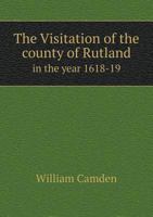 The Visitation of the County of Rutland in the Year 1618-19 1340832771 Book Cover