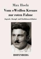 Vom Weißen Kreuz zur roten Fahne: Jugend-, Kampf- und Zuchthauserlebnisse 3743729563 Book Cover