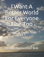 I Want A Better World For Everyone Else Too: Proverbial, Poetic Truth F.E.E.T. (I Want A Better World From God-Christ's-Spirit) B087LB3VVT Book Cover