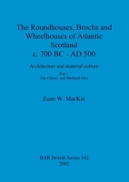 The Roundhouses, Brochs and Wheelhouses of Atlantic Scotland C. 700bc - Ad 500. Part 1: The Orkney and Shetland Isles 1841714593 Book Cover