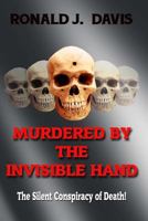 Murdered By The Invisible Hand: The Silent Conspiracy Of Death! 1530120772 Book Cover