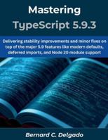 Mastering TypeScript 5.9.3: Delivering stability improvements and minor fixes on top of the major 5.9 features like modern defaults, deferred imports, and Node 20 module support (The futere) B0G3X51X44 Book Cover