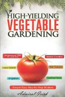 High-Yielding Vegetable Gardening: Simple Easy Step-by-Step Method 1098944151 Book Cover