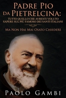 Padre Pio da Pietrelcina: Tutto quello che avresti voluto sapere sul più famoso dei santi italiani 152049355X Book Cover