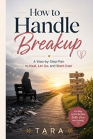 How to Handle Breakup: A Step-by-Step Plan to Heal, Let Go, and Start Over B0GYNTCY3B Book Cover