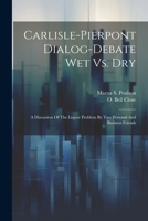 Carlisle-pierpont Dialog-debate Wet Vs. Dry: A Discussion Of The Liquor Problem By Two Personal And Business Friends 1022386778 Book Cover
