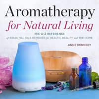 Aromatherapy for Natural Living: The A-Z Reference of Essential Oils Remedies for Health, Beauty, and the Home 1623157498 Book Cover
