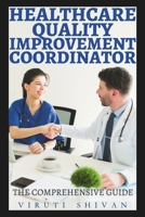 Healthcare Quality Improvement Coordinator - The Comprehensive Guide: Mastering the Art of Enhancing Patient Care and Healthcare Systems B0CRBBFN4C Book Cover