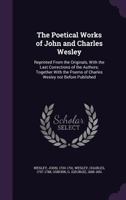 The Poetical Works of John and Charles Wesley: Reprinted From the Originals, With the Last Corrections of the Authors; Together With the Poems of Charles Wesley Not Before Published 1016167229 Book Cover