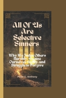 ALL OF US ARE SELECTIVE SINNERS: Why We Judge Others Harshly, Excuse Ourselves Easily, and Struggle to Forgive B0H194KS94 Book Cover