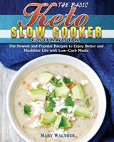 The Basic Keto Slow Cooker Cookbook: The Newest and Popular Recipes to Enjoy Better and Healthier Life with Low-Carb Meals 180124216X Book Cover