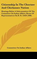 Citizenship In The Choctaw And Chickasaw Nation: Hearings Before A Subcommittee Of The Committee On Indian Affairs, House Of Representatives On H. R. 15649 1436807492 Book Cover