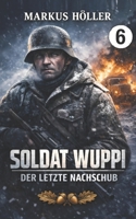 Soldat Wuppi - Der letzte Nachschub (6) (SOLDAT WUPPI - Frontgeschichten aus dem Russlandfeldzug 1939-1945) (German Edition) B0GXTM3LZ6 Book Cover