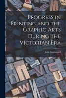 Progress in Printing and the Graphic Arts During the Victorian Era 1014431557 Book Cover