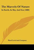 The Marvels Of Nature: In Earth, In Sky, And Sea 1167227743 Book Cover