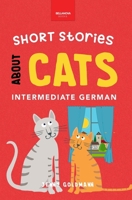 Short Stories About Cats in Intermediate German: 15 Purr-fect Stories for German Learners (B1-B2 CEFR) (German Language Readers) 619264084X Book Cover