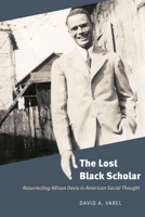 The Lost Black Scholar: Resurrecting Allison Davis in American Social Thought 022675443X Book Cover